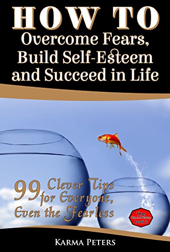 How to Overcome Fears, Build Self-Esteem and Succeed in Life: 99 Clever Tips for Everyone, Even the Fearless (The Wheel of Wisdom Book 2)
