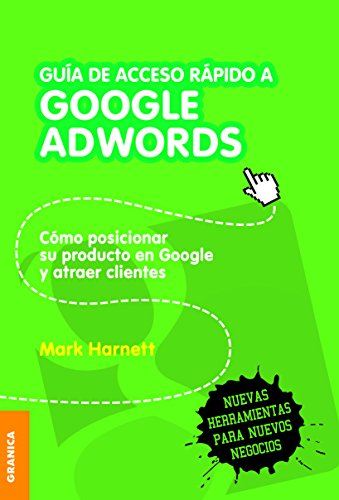 Guía de acceso rápido a Google Adwords: Cómo Posicionar Su Producto En Google Y Atraer Clientes (Spanish Edition)