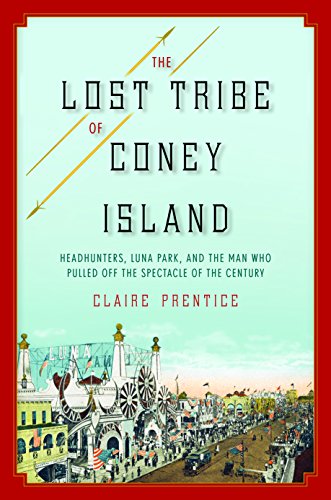 The Lost Tribe of Coney Island: Headhunters, Luna Park, and the Man Who Pulled Off the Spectacle of the Century