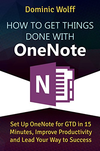 How to Get Things Done with OneNote: Set Up OneNote for GTD in 15 Minutes, Improve Productivity and Lead Your Way to Success