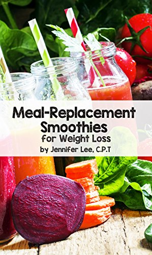 Meal Replacement Smoothies For Weight Loss: 100 delicious smoothie recipes to replace your meals