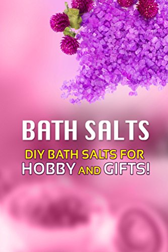 Bath Salts - DIY Bath Salts for Hobby and Gifts!: The Step-By-Step Playbook for Making Bath Salts For Gifts And Hobby