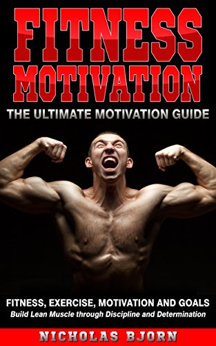 Fitness Motivation: The Ultimate Motivation Guide: Fitness, Exercise, Motivation and Goals - Build Lean Muscle through Discipline and Determination (Muscle Building Series Book 5) (English Edition)