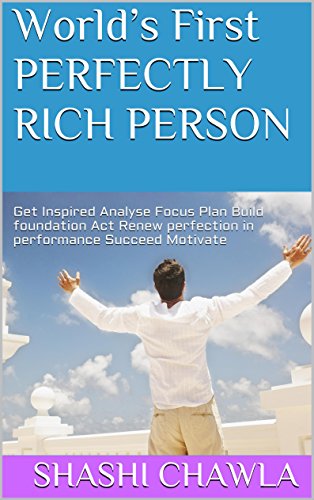 World’s First PERFECTLY RICH PERSON: Get Inspired Analyse Focus Plan Build foundation Act Renew perfection in performance Succeed Motivate