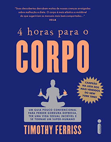 4 horas para o corpo: Um guia pouco convencional para perder gordura depressa, ter uma vida sexual incrível e se tornar um super-humano (Portuguese Edition)
