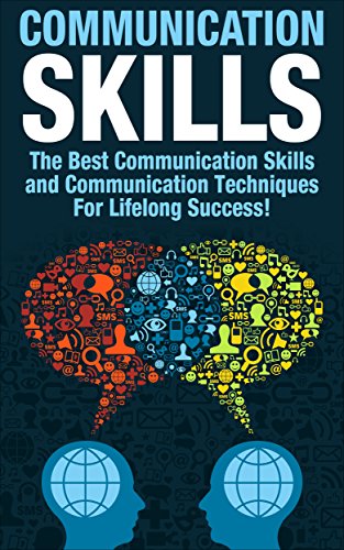 Communication Skills: The Best Communication Skills and Communication Techniques For Lifelong Success! (Communication, Communication Skills, People Skills, ... Skills, Leadership, Emotional Intelligence)