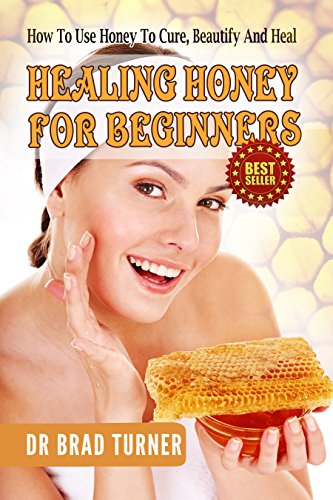 Healing Honey For Beginners: How To Use Honey To Cure, Beautify And Heal (Herbal Remedies, Antiviral, Antibacterial, Natural, Cures, Herbalism For Beginners, ... Self Healing Series) (English Edition)
