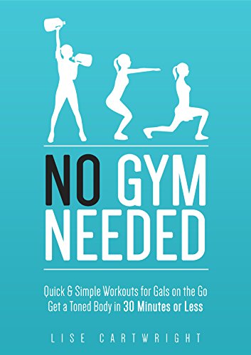 No Gym Needed - Quick & Simple Workouts For Gals On The Go: Get A Toned Body In 30 Minutes Or Less! (Updated)