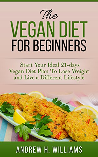 Vegan: The Vegan Diet for Beginners: Start Your Ideal 21-days Vegan Diet Plan To Lose Weight and Live a Different Lifestyle (with 2 Amazing Bonus Included)
