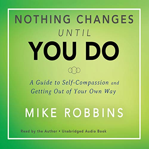 Nothing Changes Until You Do: A Guide to Self-Compassion and Getting Out of Your Own Way