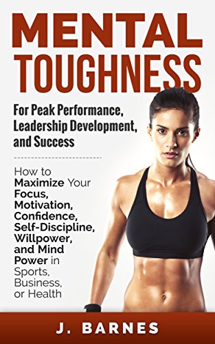 Mental Toughness: For Peak Performance, Leadership Development, and Success: How to Maximize Focus, Motivation, Confidence, Self-Discipline, Willpower, ... Business, and Health (English Edition)
