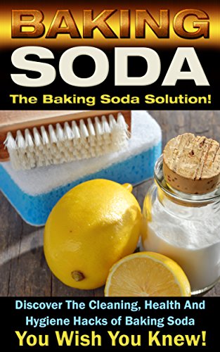 Baking Soda: The Baking Soda Solution!: Discover The Cleaning, Health And Hygiene Hacks of Baking Soda You Wish You Knew (DIY Cleaning Hacks, DIY Household Hacks, Book 1)