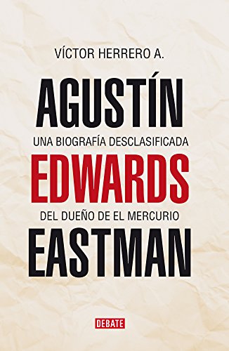Agustín Edwards Eastman: Una biografía desclasificada de el dueño de El Mercurio (Spanish Edition)