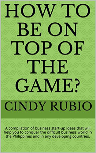How to be on top of the game?: A compilation of business start-up ideas that will help you to conquer the difficult business world in the Philippines and in any developing countries. (English Edition)