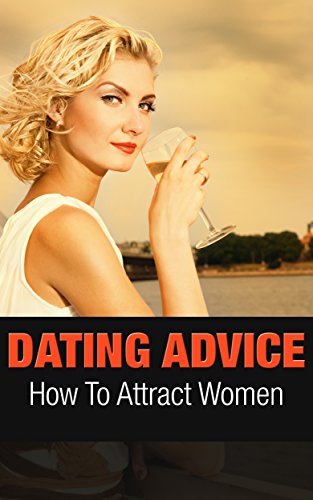 Dating Advice: How To Attract Women (Relationship Tips Book 1)