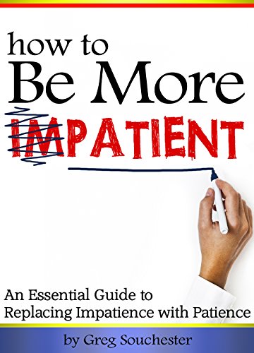 How to Be More Patient: An Essential Guide to Replacing Impatience with Patience