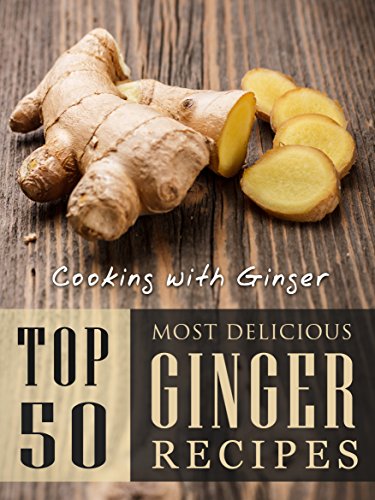 Cooking with Ginger: Top 50 Most Delicious Ginger Recipes (Recipe Top 50's Book 87) (English Edition)