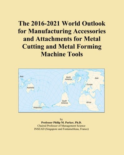 The 2016-2021 World Outlook for Manufacturing Accessories and Attachments for Metal Cutting and Metal Forming Machine Tools