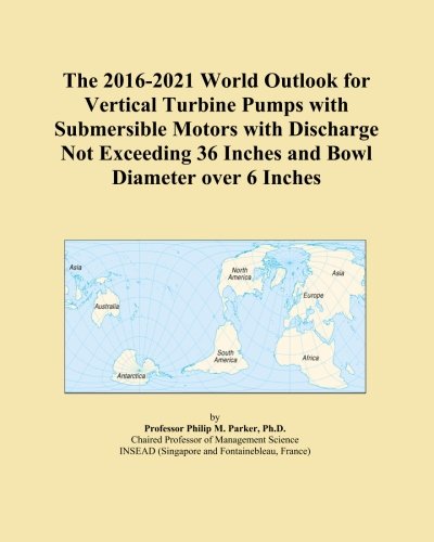 The 2016-2021 World Outlook for Vertical Turbine Pumps with Submersible Motors with Discharge Not Exceeding 36 Inches and Bowl Diameter over 6 Inches