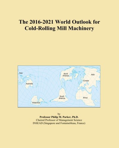 The 2016-2021 World Outlook for Cold-Rolling Mill Machinery
