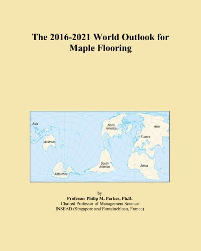 The 2016-2021 World Outlook for Maple Flooring