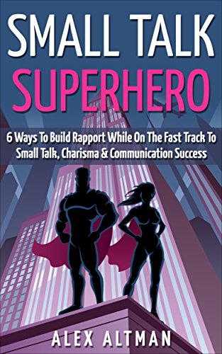 Small Talk Superhero: 6 Ways To Build Rapport, Develop Communication Skills, Charisma & Learn How To Talk To Anyone (Relationship and Dating Advice for Men Book 5)