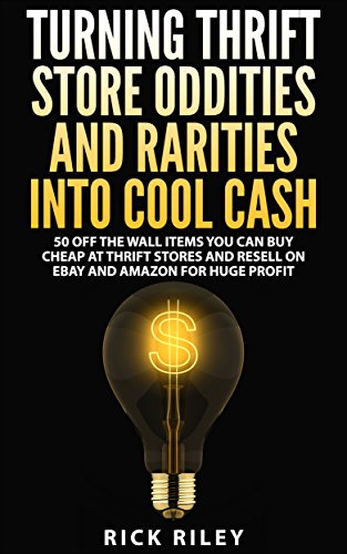 Turning Thrift Store Oddities And Rarities Into Cool Cash: 50 Off The Wall Items You Can Buy Cheap At Thrift Stores And Resell On eBay And Amazon For Huge Profit