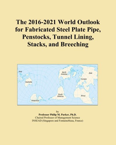 The 2016-2021 World Outlook for Fabricated Steel Plate Pipe, Penstocks, Tunnel Lining, Stacks, and Breeching