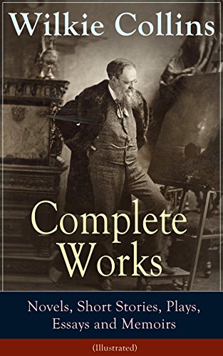 Complete Works of Wilkie Collins: Novels, Short Stories, Plays, Essays and Memoirs (Illustrated): From the English novelist and playwright, best known ... The Moonstone, The Law and The Lady...