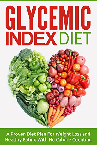 Glycemic Index Diet: A Proven Diet Plan For Weight Loss and Healthy Eating With No Calorie Counting (glycemic index diet recipes, diabetes diet, GI diet)