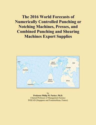 The 2016 World Forecasts of Numerically Controlled Punching or Notching Machines, Presses, and Combined Punching and Shearing Machines Export Supplies