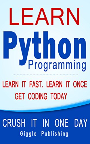 Python: Learn Python Programming - CRUSH IT IN ONE DAY! Learn It Fast. Learn It Once. Get Coding Today (Python Language, Python Course, Python Programming, Python Coding)