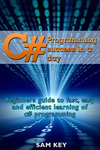 C#: Programming Success in a Day: Beginners guide to fast, easy and efficient learning of C# programming (C#, C# Programming, C++ Programming, C++, C, C Programming, C# Language, C# Guide, C# Coding)