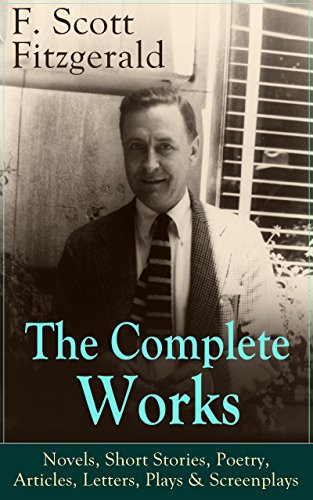 The Complete Works of F. Scott Fitzgerald: Novels, Short Stories, Poetry, Articles, Letters, Plays & Screenplays: From the author of The Great Gatsby, ... Button and many other notable works