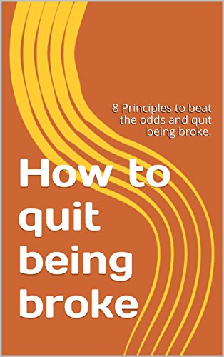 How to quit being broke: 8 Principles to beat the odds and quit being broke. (English Edition)