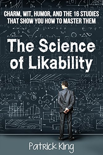 The Science of Likability: Charm, Wit, Humor, and the 16 Studies That Show You How To Master Them