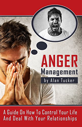 Anger Management: A Guide On How To Control Your Life And Deal With Your Relationships (English Edition)