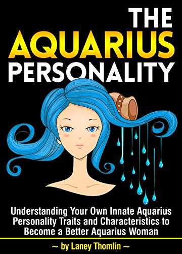 The Aquarius Personality: Understanding Your Own Innate Aquarius Personality Traits and Characteristics to Become a Better Aquarius Woman