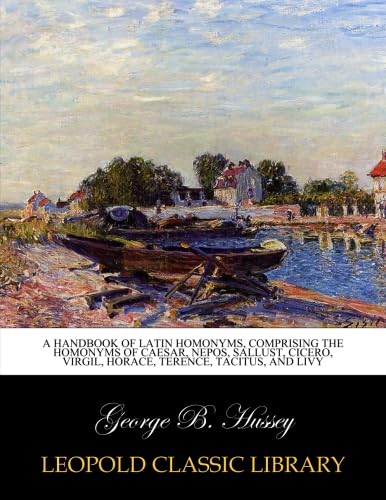 A handbook of Latin homonyms, comprising the homonyms of Caesar, Nepos, Sallust, Cicero, Virgil, Horace, Terence, Tacitus, and Livy (Latin Edition)