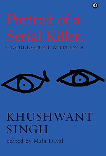 Portrait of a Serial Killer: Uncollected Writings: Uncollected Writings: Khushwant Singh (English Edition)