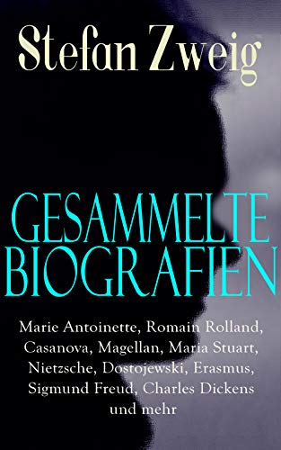 Gesammelte Biografien: Marie Antoinette, Romain Rolland, Casanova, Magellan, Maria Stuart, Nietzsche, Dostojewski, Erasmus, Sigmund Freud, Charles Dickens ... Fouché, Tolstoi, Rilke... (German Edition)