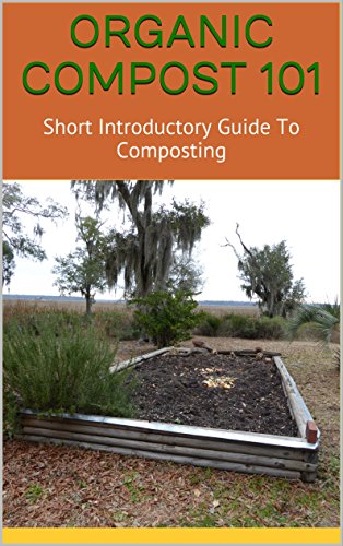ORGANIC COMPOST 101: Short Introductory Guide To Composting