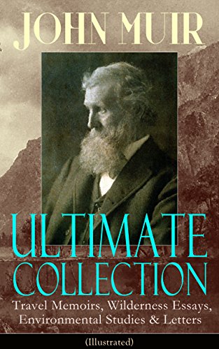 JOHN MUIR Ultimate Collection: Travel Memoirs, Wilderness Essays, Environmental Studies & Letters (Illustrated): Picturesque California, The Treasures ... Redwoods, The Cruise of the Corwin and more