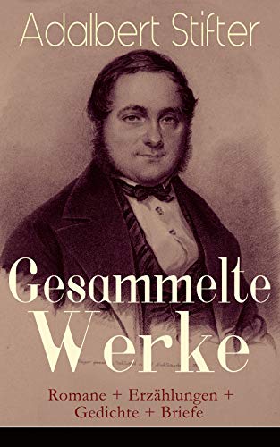 Gesammelte Werke: Romane + Erzählungen + Gedichte + Briefe: Witiko + Der Nachsommer + Brigitta + Bunte Steine + Der Hochwald + Die Mappe meines Urgroßvaters ... Tännling + Der Waldsteig… (German Edition)