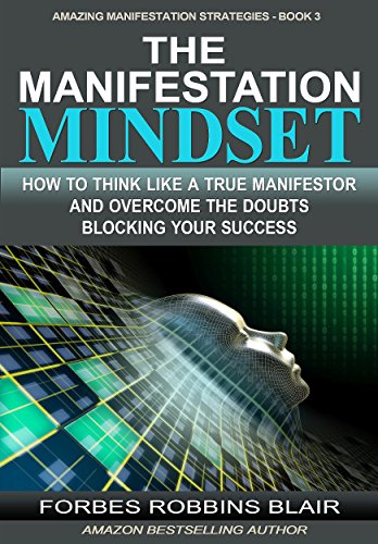 The Manifestation Mindset: How to Think Like A True Manifestor and Overcome the Doubts Blocking Your Success (Amazing Manifestation Strategies Book 3)