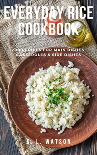 Everyday Rice Cookbook: 200 Recipes for Main Dishes, Casseroles & Side Dishes! (Southern Cooking Recipes)