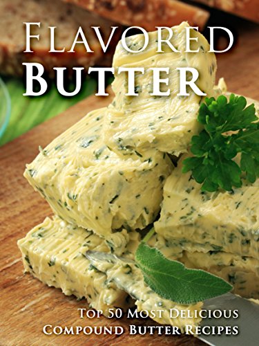 Flavored Butter Recipes: Make Your Own Homemade Compound Butter (Recipe Top 50s Book 123)