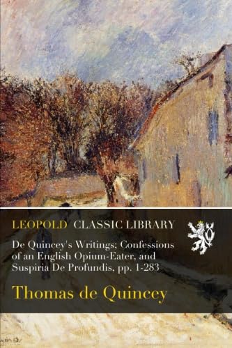 De Quincey's Writings; Confessions of an English Opium-Eater, and Suspiria De Profundis, pp. 1-283