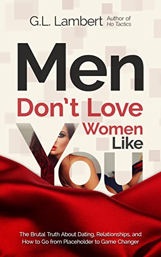 Men Don't Love Women Like You: The Brutal Truth About Dating, Relationships, and How to Go from Placeholder to Game Changer (English Edition)