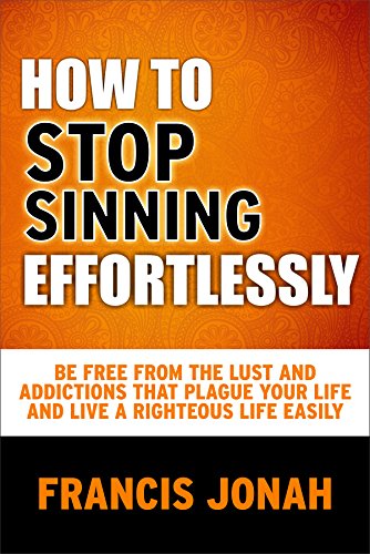 How To Stop Sinning Effortlessly: Simple solution to sin and addictions (Free Solution To Sin Book 2)